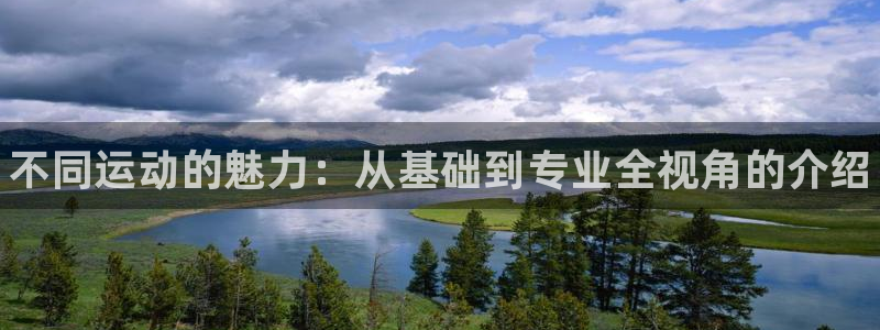 公海赌赌船官网下载平台注册：不同运动的魅力：从基础到