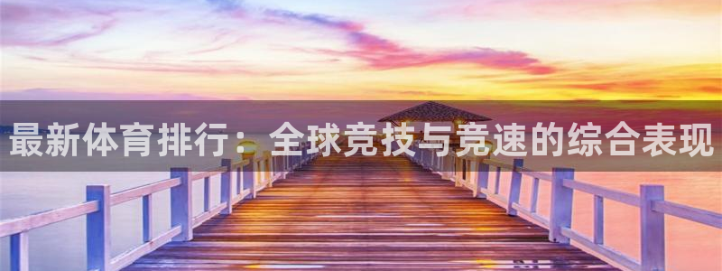 公海赌赌船官方正版app集团官网首页：最新体育排行：全球竞技