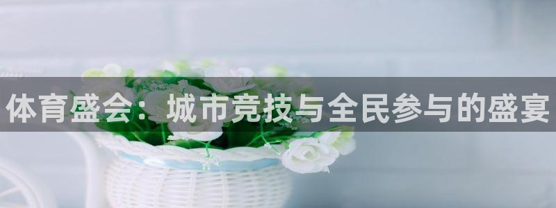 公海赌赌船官网下载招商电话地址：体育盛会：城市竞技与