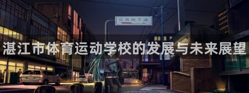 公海赌赌船官网下载招商电话：湛江市体育运动学校的发展与未来展