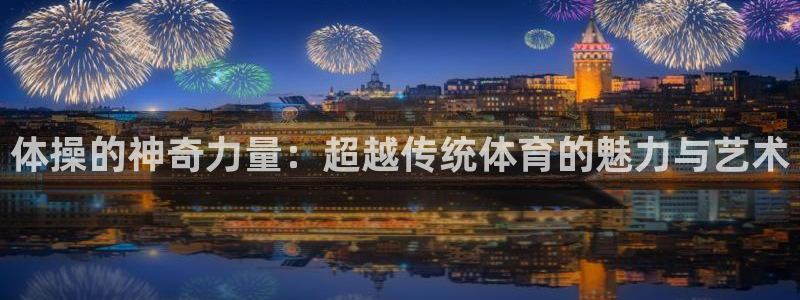 公海赌赌船官方正版app娱乐代理怎么样：体操的神奇力