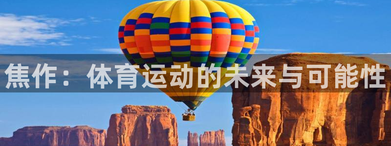 公海赌赌船官网下载平台是正规平台吗安全吗：焦作：体育