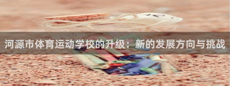 公海赌赌船官网下载软件：河源市体育运动学校的升级：新
