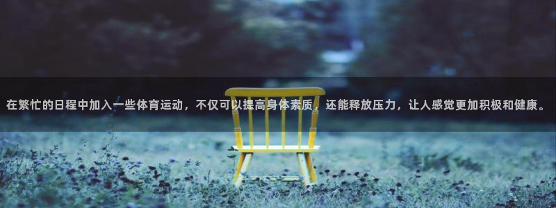 公海赌赌船官方平台体育：在繁忙的日程中加入一些体育运