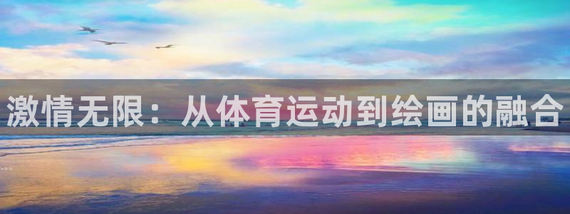 公海赌赌船官网下载开户：激情无限：从体育运动到绘画的