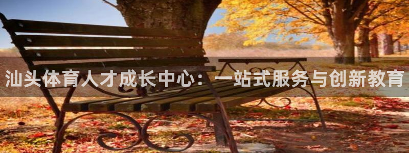 公海赌赌船官方正版app娱乐：汕头体育人才成长中心：一站式服