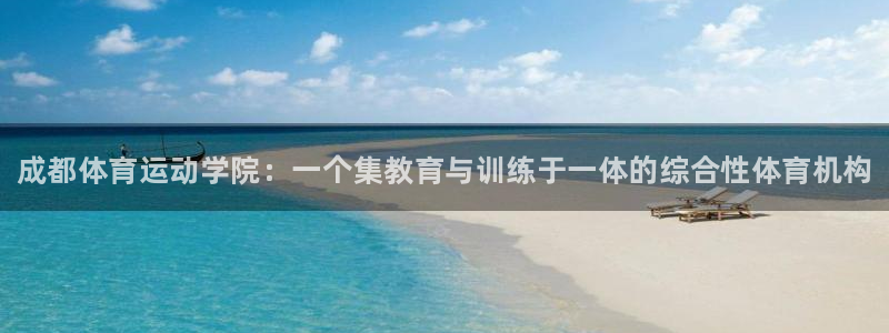 公海赌赌船官网下载官方客服电话：成都体育运动学院：一个集教育