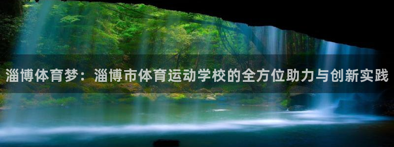 公海赌赌船官网下载平台注册：淄博体育梦：淄博市体育运动学校的