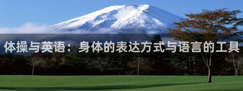 公海赌赌船官方正版app集团官网首页网址：体操与英语：身体的